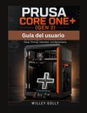 Guía Prusa Guía del usuario de Prusa CORE One+ (Gen 2): Manual completo, desde nivel principiante hasta avanzado, para la configuración, impresión, calibración y mantenimiento.