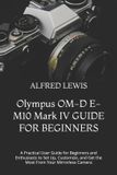 Olympus OM-D E-M10 Mark IV GUIDE FOR BEGINNERS