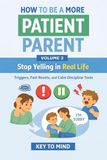 How to Be a More Patient Parent: Volume 2: Stop Yelling in Real Life — Triggers, Fast Resets, and Calm Discipline Tools