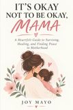 It's Okay Not to Be Okay, Mama: A Heartfelt Guide to Surviving, Healing, and Finding Peace in Motherhood