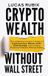 Crypto Libri GmbH Crypto Wealth Without Wall Street: The Underdog Investor's Guide to Cryptocurrency, Bitcoin, DeFi, Yield Farming, and Creating Financial Freedom Without Banks