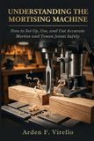 Understanding Independently Published Understanding The Mortising Machine: How to Set Up, Use, and Cut Accurate Mortise and Tenon Joints Safely Paperback