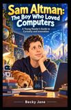 Sam Altman: The Boy Who Loved Computers: A Young Reader’s Guide to Curiosity and Innovation