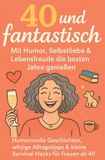 40 und fantastisch - Mit Humor, Selbstliebe und Lebensfreude die besten Jahre genießen