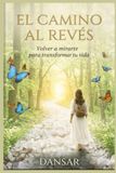 El Camino Al Revés: Volver a mirarte par transformar tu vida