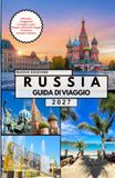 RUSSIA GUIDA DI VIAGGIO: Il tuo viaggio completo attraverso Mosca, San Pietroburgo, la Piazza Rossa, il Cremlino, la Cattedrale di San Basilio, il ... e consigli di viaggio essenziali.