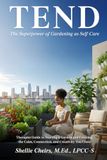 TEND The Superpower of Gardening as Self-Care