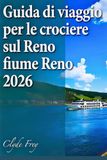 Guida Reno River Cruise Guide 2026: Plan the Right Cruise: Itinerary, Season, Ports, Excursions, Budget, and Swiss Extensions from Amsterdam to Basel