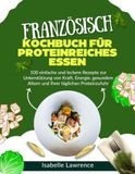 FRANZÖSISCH Protein-Kochbuch: 100 einfache und leckere Rezepte für Kraft, Energie und gesunde Ernährung