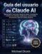 Guía Claude AI Guía del usuario: Manual paso a paso para ingeniería rápida, investigación, creación de contenido, codificación, productividad empresarial y flujos de trabajo prácticos