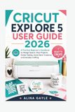 CRICUT EXPLORE 5 USER GUIDE 2026