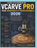 GUIDE Libri GmbH Guide d'Utilisation de Vcarve Pro Pour Débutants Et Professionnels 2026