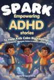 SPARK: Empowering ADHD Stories to Help Kids Calm Big Feelings, Tame Impulsivity, Sharpen Focus & Believe in Themselves Ages 5-9
