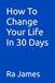 How To Change Your Life In 30 Days