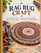 RAG RUG CRAFT The Definitive Guide to Braiding,Weaving,Hooking, Punching,and Prodding From First Strip to Heirloom Rug
