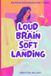 Loud Brain, Soft Landing: For When Feelings Feel Too Big