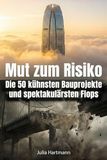 Mut zum Risiko: Die 50 kühnsten Bauprojekte und spektakulärsten Flops