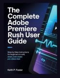 The Independently Published The Complete Adobe Premiere Rush User Guide: Step by Step Instructions for Beginners to Edit, Share, and Create Pro Videos Fast