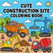 Cute Construction Site Coloring Book for Ages 2-4: Big Construction Trucks, Tools & Machines for Little Builders to Color