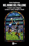 Nel nome del pallone. Il calcio come religione: la fede e i santi, i templi e i rituali