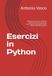 Esercizi in Python: 300 pagine di esercizi in Python: dalle istruzioni di base all'uso delle istruzioni per libraria Turtle, Tkinter, Matplotlib, Pygame