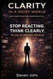 Clarity in a Noisy World: Stop Reacting. Think Clearly in an AI-Driven World