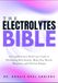 THE ELECTROLYTES BIBLE: A Comprehensive Reference Guide to Preventing Dehydration, Brain Fog, Muscle Weakness, and Chronic Fatigue