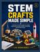 STEM Libri GmbH STEM CRAFTS MADE SIMPLE: a collection of creative projects to explore engineering concepts, problem-solving skills, and innovation designs Paperback