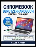 Chromebook Benutzerhandbuch: Die vollständige Schritt-für-Schritt-Anleitung für Anfänger zur Einrichtung, zu Google Apps, zur Internetsicherheit und zur täglichen Nutzung