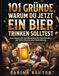 101 Gründe, warum du jetzt ein Bier trinken solltest: Das humorvolle Geschenkbuch für Bierliebhaber mit Witz, Charme und Unterhaltung