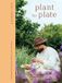 Plant Quadrille Publishing Ltd Plant to Plate: Delicious and Versatile Plant-Forward Recipes