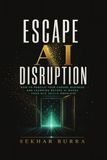 Escape AI Disruption: How to Rebuild Your Career, Business, and Learning Before AI Makes Your Old Skills Obsolete