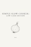 Simple Slow Cooker: Low Carb Edition: A Collection of Low Carb Slow Cooker and Crockpot Recipes