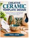 CREATIVE CERAMIC TEMPLATE DESIGN: Essential Techniques for Creating Reusable Templates and Turning Simple Ideas into Unique Ceramic Creations