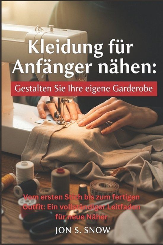 Kleidung Independently Published Kleidung für Anfänger nähen: Gestalten Sie Ihre eigene Garderobe: Vom ersten Stich bis zum fertigen Outfit: Ein vollständiger Leitfaden für neue Näher