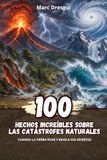 100 Hechos Increíbles sobre las Catástrofes Naturales: Cuando la Tierra ruge y revela sus secretos