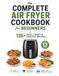 The Complete Air Fryer Cookbook for Beginners: 135+ Easy, Crispy & Healthy Recipes