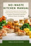 NO-WASTE KITCHEN MANUAL: Practical Procedures for Food Storage, Pantry Planning, and Grocery Management to Reduce Household Expenses Without Plastic Packaging