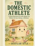 The Domestic Athlete: At Home Movement for Gentle Weight Loss Without the Gym, Dieting, or Workouts