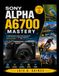 Sony Alpha A6700 Mastery: A Comprehensive Beginner-To-Pro Guide To Better Photos, Faster Autofocus, Manual Controls, Creative Modes, Video, And Custom Settings