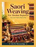 Saori Weaving For Absolute Beginners: Easy Loom Projects Step by Step