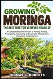 Growing Libri GmbH Growing Moringa: The Best Tree You’ve Never Heard Of: A Complete Beginner’s Guide to Planting, Pruning, Propagating, Harvesting, and Caring for Moringa Trees in Gardens and Containers
