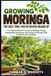 Growing Libri GmbH Growing Moringa: The Best Tree You’ve Never Heard Of: A Complete Beginner’s Guide to Planting, Pruning, Propagating, Harvesting, and Caring for Moringa Trees in Gardens and Containers