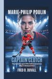 Marie-Philip Poulin: Captain Clutch — The Ice-Cold Legend Who Defined Greatness When It Mattered Most