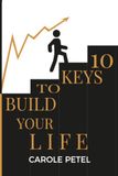 10 keys to Build Your Life: A practical guide to Build a Life with Purpose, Confidence and Action