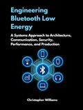 Ingénierie Bluetooth Low Energy : une approche systémique de l'architecture, de la communication, de la sécurité, des performances et de la production