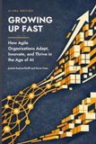 Growing Independently Published Growing Up Fast: Section Edition: How Agile Organizations Adapt, Innovate, and Thrive in the Age of AI