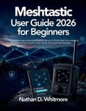 Meshtastic Independently Published Meshtastic User Guide 2026 for Beginners