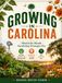 GROWING IN CAROLINA: Month-By-Month Gardening Strategies For Building Productive Vegetable Beds, Beautiful Flower Borders, And Healthy Soil