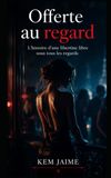Offerte au regard: L’histoire d’une libertine libre sous tous les regards